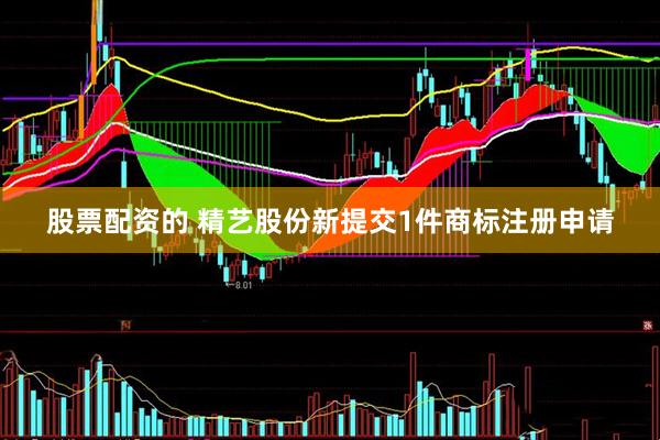股票配资的 精艺股份新提交1件商标注册申请