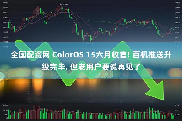 全国配资网 ColorOS 15六月收官! 百机推送升级完毕, 但老用户要说再见了
