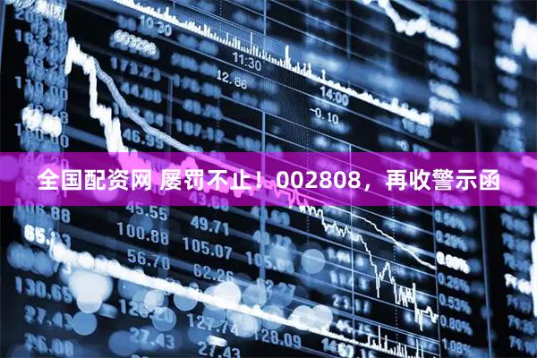 全国配资网 屡罚不止！002808，再收警示函