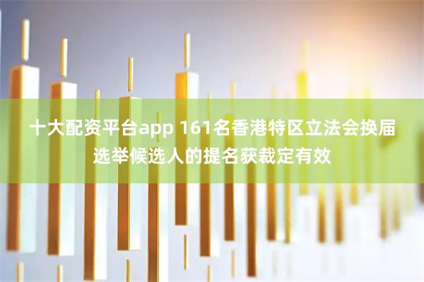 十大配资平台app 161名香港特区立法会换届选举候选人的提名获裁定有效
